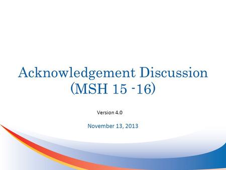 Acknowledgement Discussion (MSH 15 -16) November 13, 2013 Version 4.0.