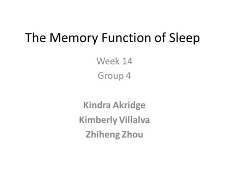 The Memory Function of Sleep Week 14 Group 4 Kindra Akridge Kimberly Villalva Zhiheng Zhou.