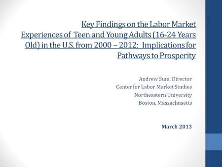 Key Findings on the Labor Market Experiences of Teen and Young Adults (16-24 Years Old) in the U.S. from 2000 – 2012: Implications for Pathways to Prosperity.