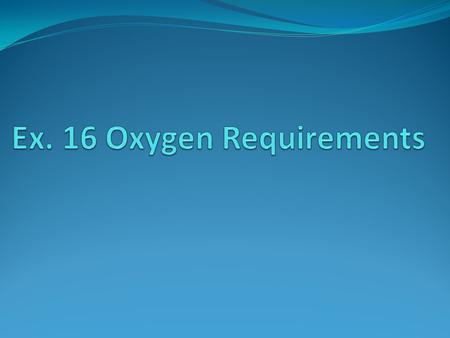 Oxygen Requirements 1. Aerobes 2. Anaerobes 3. Facultative 4. Microaerophilic.