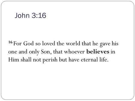 John 3:16 16 For God so loved the world that he gave his one and only Son, that whoever believes in Him shall not perish but have eternal life.
