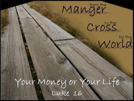 Your Money or Your Life Luke 16 from the Cross Manger World to the for the.