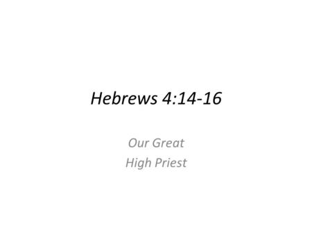 Hebrews 4:14-16 Our Great High Priest. Context: The writer exhorts the readers to hold fast to their confident confession of Jesus.