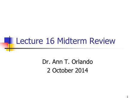 Lecture 16 Midterm Review Dr. Ann T. Orlando 2 October 2014 1.