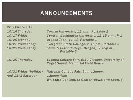 COLLEGE VISITS: 10/16 Thursday Corban University, 11 a.m., Portable 1 10/17 Friday Central Washington University, 12:15 p.m., P-1 10/20 Monday Oregon Tech,