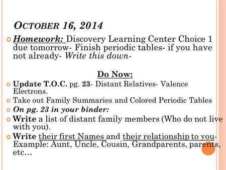 O CTOBER 16, 2014 Homework: Discovery Learning Center Choice 1 due tomorrow- Finish periodic tables- if you have not already- Write this down- Do Now: