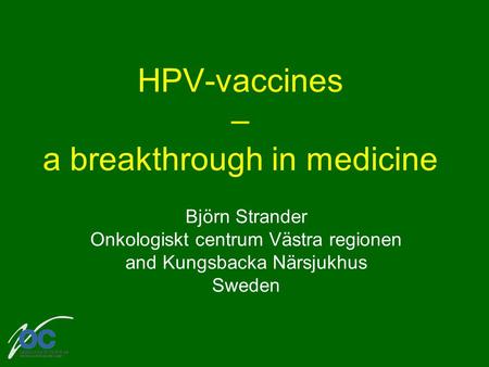 HPV-vaccines – a breakthrough in medicine Björn Strander Onkologiskt centrum Västra regionen and Kungsbacka Närsjukhus Sweden.