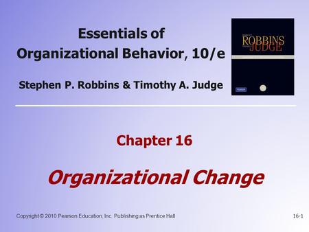 Copyright © 2010 Pearson Education, Inc. Publishing as Prentice Hall 16-1 Essentials of Organizational Behavior, 10/e Stephen P. Robbins & Timothy A. Judge.