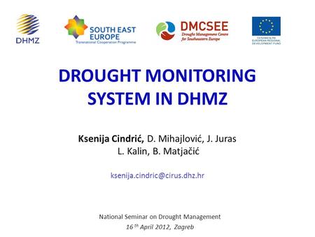 DROUGHT MONITORING SYSTEM IN DHMZ National Seminar on Drought Management 16 th April 2012, Zagreb Ksenija Cindrić, D. Mihajlović, J. Juras L. Kalin, B.