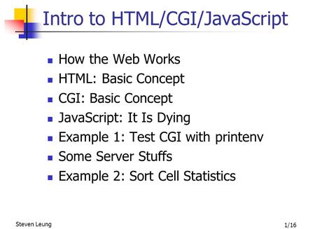 1/16 Steven Leung Introduction to HTML/CGI/JavaScript Intro to HTML/CGI/JavaScript How the Web Works HTML: Basic Concept CGI: Basic Concept JavaScript: