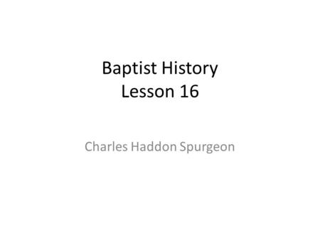 Baptist History Lesson 16 Charles Haddon Spurgeon.