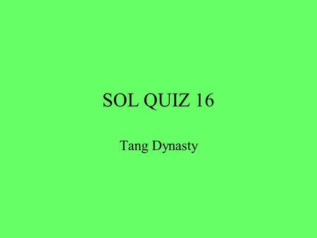 SOL QUIZ 16 Tang Dynasty. 1. During the reign of the Tang Dynasty Chinese civilization and culture reached great heights. New land was conquered and art,