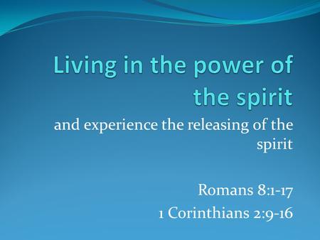 And experience the releasing of the spirit Romans 8:1-17 1 Corinthians 2:9-16.