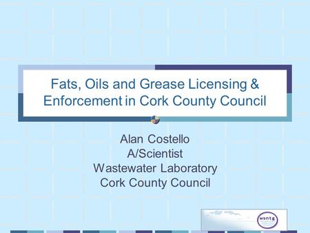 Fats, Oils and Grease Licensing & Enforcement in Cork County Council Alan Costello A/Scientist Wastewater Laboratory Cork County Council.