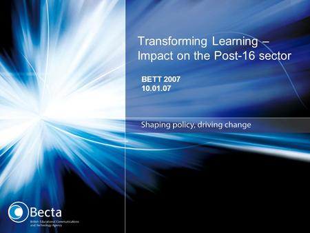 Transforming Learning – Impact on the Post-16 sector BETT 2007 10.01.07.