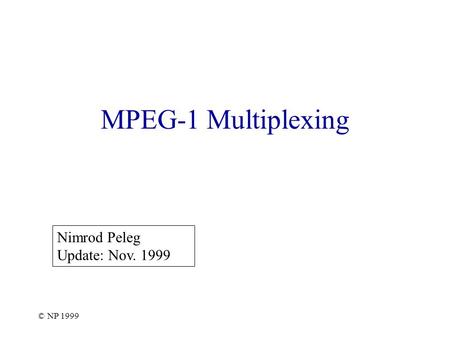 © NP 1999 MPEG-1 Multiplexing Nimrod Peleg Update: Nov. 1999.