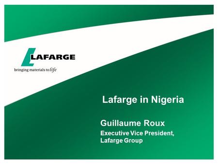 Lafarge in Nigeria Guillaume Roux Executive Vice President, Lafarge Group.