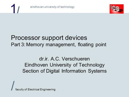 1/1/ / faculty of Electrical Engineering eindhoven university of technology Processor support devices Part 3:Memory management, floating point dr.ir. A.C.