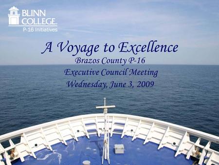 A Voyage to Excellence Brazos County P-16 Executive Council Meeting Wednesday, June 3, 2009.