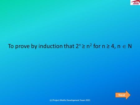 To prove by induction that 2 n ≥ n 2 for n ≥ 4, n  N Next (c) Project Maths Development Team 2011.