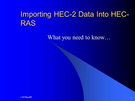 L-1621/Klipsch98 1 Importing HEC-2 Data Into HEC- RAS What you need to know…
