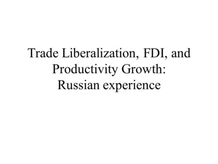 Trade Liberalization, FDI, and Productivity Growth: Russian experience.