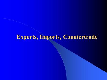 Exports, Imports, Countertrade  Opportunities and risks of exporting  Steps to improve export performance  Information sources/programs on exporting.