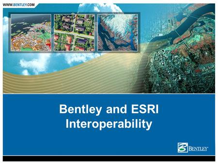 Bentley and ESRI Interoperability. Designed to serve all types of workflows Desktop Interoperability Server Interoperability.