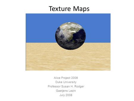 Texture Maps Alice Project 2008 Duke University Professor Susan H. Rodger Gaetjens Lezin July 2008.