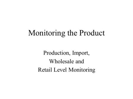 Monitoring the Product Production, Import, Wholesale and Retail Level Monitoring.