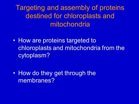 Targeting and assembly of proteins destined for chloroplasts and mitochondria How are proteins targeted to chloroplasts and mitochondria from the cytoplasm?