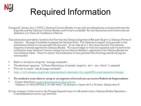 Required Information Norman G. Jensen, Inc. is NOT a Mexican Customs Broker, we are only providing liaison assistance between the Exporter and the Mexican.