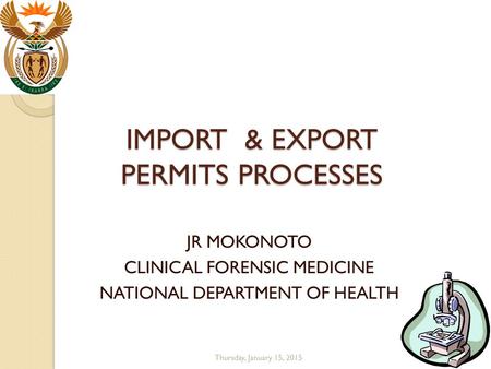 IMPORT & EXPORT PERMITS PROCESSES JR MOKONOTO CLINICAL FORENSIC MEDICINE NATIONAL DEPARTMENT OF HEALTH Thursday, January 15, 2015.