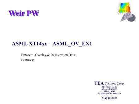 Weir PW ASML XT14xx – ASML_OV_EX1 Dataset:Overlay & Registration Data Features: TEA Systems Corp. 65 Schlossburg St. Alburtis, PA 18011 610 682 4146