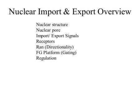 Nuclear structure Nuclear pore Import/ Export Signals Receptors Ran (Directionality) FG Platform (Gating) Regulation Nuclear Import & Export Overview.