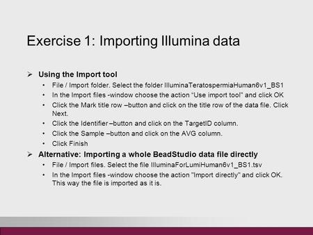Exercise 1: Importing Illumina data  Using the Import tool File / Import folder. Select the folder IlluminaTeratospermiaHuman6v1_BS1 In the Import files.