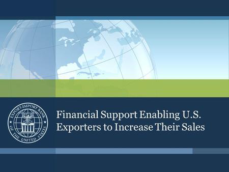 Financial Support Enabling U.S. Exporters to Increase Their Sales.