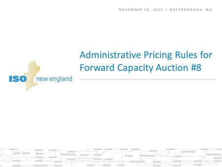 NOVEMBER 18, 2013 | WESTBOROUGH, MA Administrative Pricing Rules for Forward Capacity Auction #8.