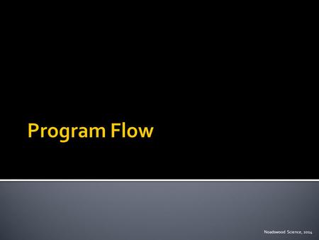 Noadswood Science, 2014.  To understand the flow procedure when writing programs Thursday, January 15, 2015.