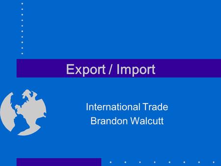 Export / Import International Trade Brandon Walcutt.
