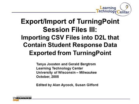 Export/Import of TurningPoint Session Files III: Importing CSV Files into D2L that Contain Student Response Data Exported from TurningPoint Tanya Joosten.