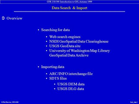 CFR 250/590 Introduction to GIS, Autumn 1999 Data Search & Import © Phil Hurvitz, 1999-2000find_data 1  Overview Web search engines NSDI GeoSpatial Data.