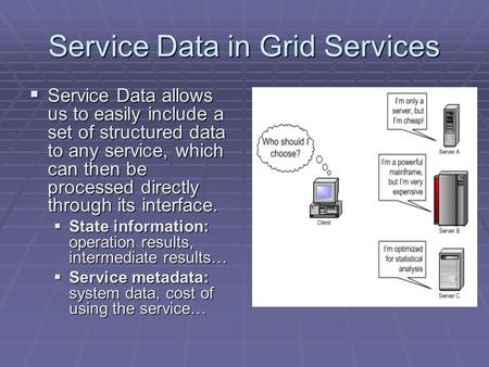 Service Data in Grid Services  Service Data allows us to easily include a set of structured data to any service, which can then be processed directly.