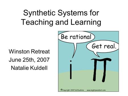 Synthetic Systems for Teaching and Learning Winston Retreat June 25th, 2007 Natalie Kuldell.