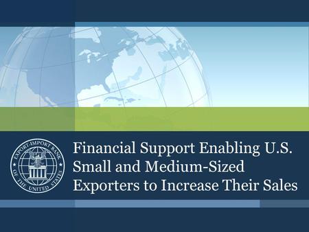 Financial Support Enabling U.S. Small and Medium-Sized Exporters to Increase Their Sales.