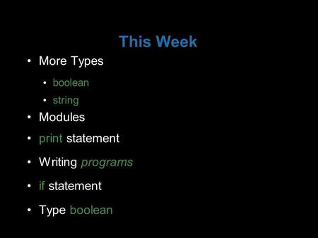 This Week More Types boolean string Modules print statement Writing programs if statement Type boolean.