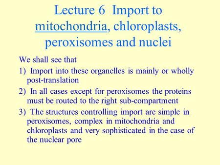 Lecture 6 Import to mitochondria, chloroplasts, peroxisomes and nuclei