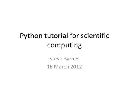 Python tutorial for scientific computing Steve Byrnes 16 March 2012.