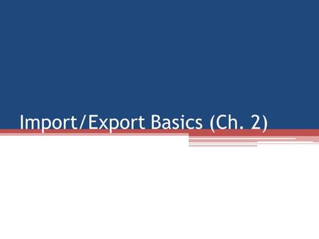Import/Export Basics (Ch. 2). Beginning Steps 1.Terminology 2.Homework 3.Choosing the product 4.Making contacts 5.Market research 6.What’s the bottom.