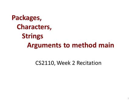 Packages, Characters, Strings Arguments to method main CS2110, Week 2 Recitation 1.